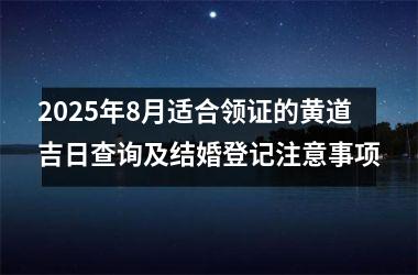 2025年8月适合领证的黄道吉日查询及结婚登记注意事项