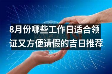 8月份哪些工作日适合领证又方便请假的吉日推荐
