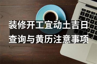 <h3>装修开工宜动土吉日查询与黄历注意事项
