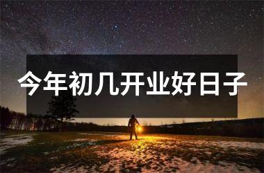 <h3>今年初几开业好日子