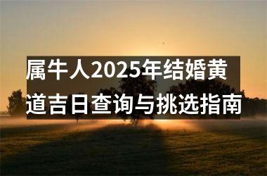 <h3>属牛人2025年结婚黄道吉日查询与挑选指南