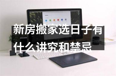 <h3>新房搬家选日子有什么讲究和禁忌