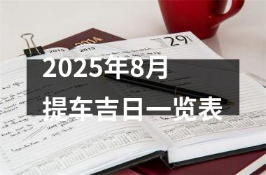 <h3>2025年8月提车吉日一览表