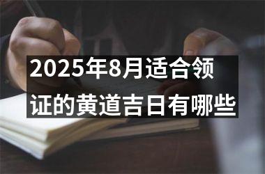 2025年8月适合领证的黄道吉日有哪些
