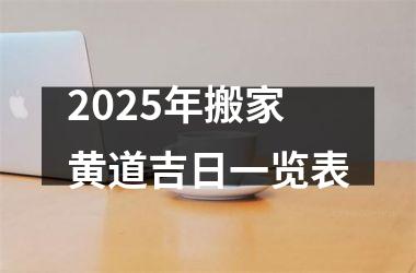 2025年搬家黄道吉日一览表