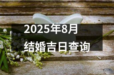 2025年8月结婚吉日查询