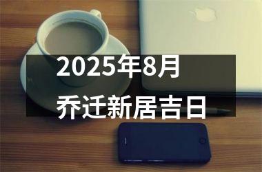 2025年8月乔迁新居吉日