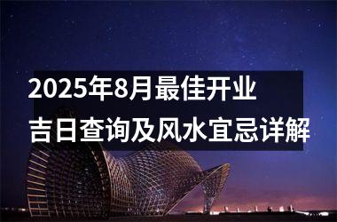 2025年8月最佳开业吉日查询及风水宜忌详解