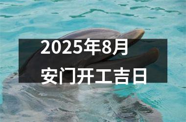 2025年8月安门开工吉日