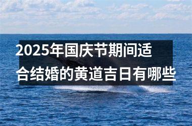 2025年国庆节期间适合结婚的黄道吉日有哪些