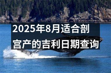 2025年8月适合剖宫产的吉利日期查询