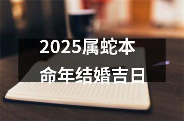 2025属蛇本命年结婚吉日