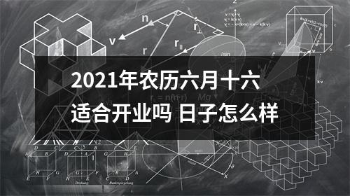 2021年农历六月十六适合开业吗日子怎么样