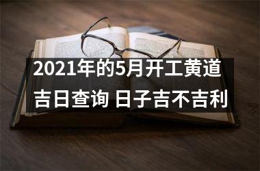 <h3>2025年的5月开工黄道吉日查询 日子吉不吉利