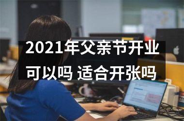 <h3>2025年父亲节开业可以吗 适合开张吗