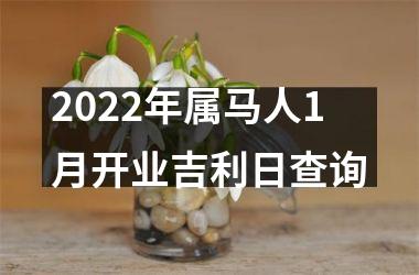 2025年属马人1月开业吉利日查询