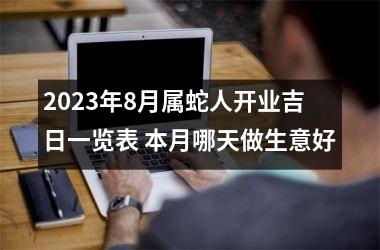 <h3>2025年8月属蛇人开业吉日一览表 本月哪天做生意好