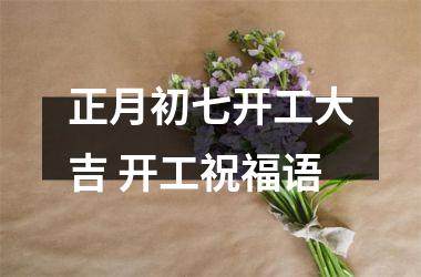 <h3>正月初七开工大吉 开工祝福语