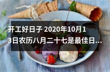 <h3>开工好日子 2025年10月13日农历八月二十七是佳日吗