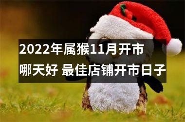2025年属猴11月开市哪天好 佳店铺开市日子