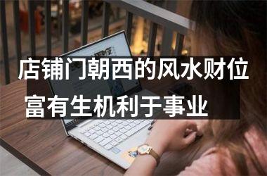 <h3>店铺门朝西的风水财位 富有生机利于事业