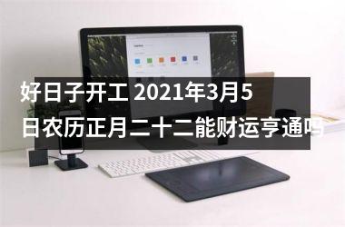 <h3>好日子开工 2025年3月5日农历正月二十二能财运亨通吗