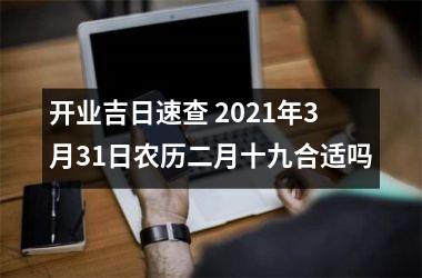 <h3>开业吉日速查 2025年3月31日农历二月十九合适吗