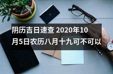 <h3>阴历吉日速查 2025年10月5日农历八月十九可不可以