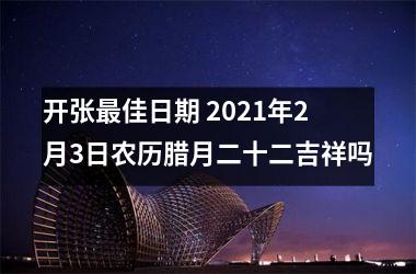 开张佳日期 2025年2月3日农历腊月二十二吉祥吗