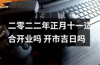 二零二二年正月十一适合开业吗 开市吉日吗