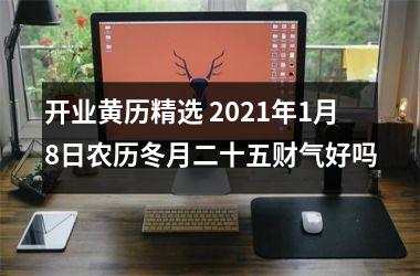 开业黄历精选 2025年1月8日农历冬月二十五财气好吗