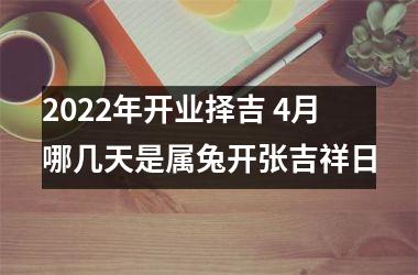 <h3>2025年开业择吉 4月哪几天是属兔开张吉祥日