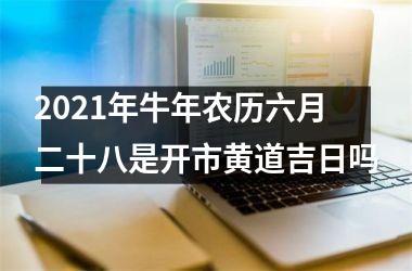 <h3>2025年牛年农历六月二十八是开市黄道吉日吗