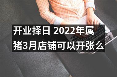 开业择日 2025年属猪3月店铺可以开张么