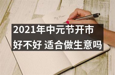 <h3>2025年中元节开市好不好 适合做生意吗