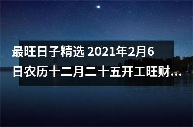 <h3>旺日子精选 2025年2月6日农历十二月二十五开工旺财吗