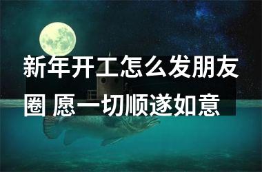 <h3>新年开工怎么发朋友圈 愿一切顺遂如意