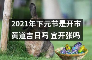 <h3>2025年下元节是开市黄道吉日吗 宜开张吗