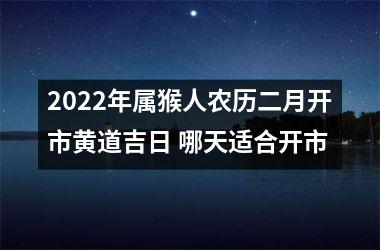 2025年属猴人农历二月开市黄道吉日 哪天适合开市