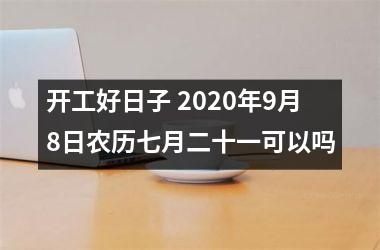 开工好日子 2025年9月8日农历七月二十一可以吗