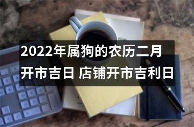 2025年属狗的农历二月开市吉日 店铺开市吉利日