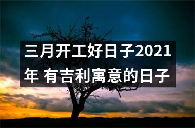 <h3>三月开工好日子2025年 有吉利寓意的日子