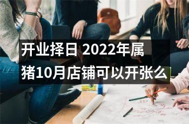 <h3>开业择日 2025年属猪10月店铺可以开张么