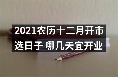 <h3>2025农历十二月开市选日子 哪几天宜开业