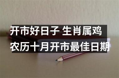 <h3>开市好日子 生肖属鸡农历十月开市佳日期