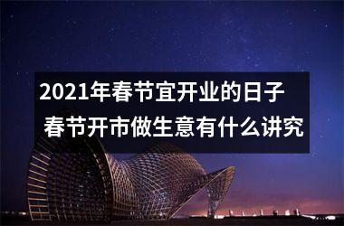 2025年春节宜开业的日子 春节开市做生意有什么讲究