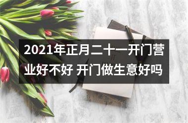 2025年正月二十一开门营业好不好 开门做生意好吗