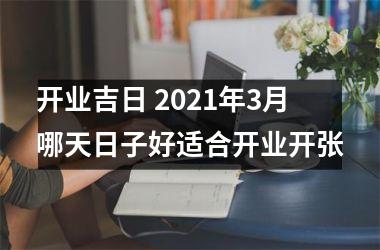<h3>开业吉日 2025年3月哪天日子好适合开业开张