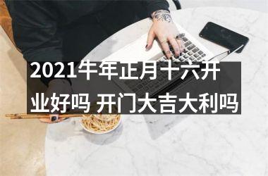 <h3>2025牛年正月十六开业好吗 开门大吉大利吗
