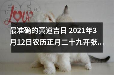 <h3>准确的黄道吉日 2025年3月12日农历正月二十九开张好不好